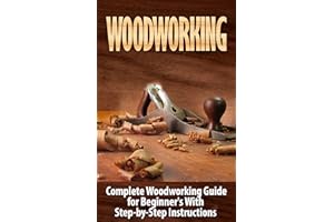 Woodworking: Complete Woodworking Guide for Beginner's With Step-by-Step Instructions (BONUS - 16,000 Woodworking Plans and P