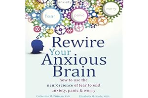 Rewire Your Anxious Brain: How to Use the Neuroscience of Fear to End Anxiety, Panic, and Worry