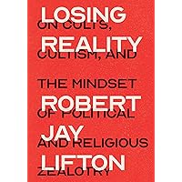 Losing Reality: On Cults, Cultism, and the Mindset of Political and Religious Zealotry