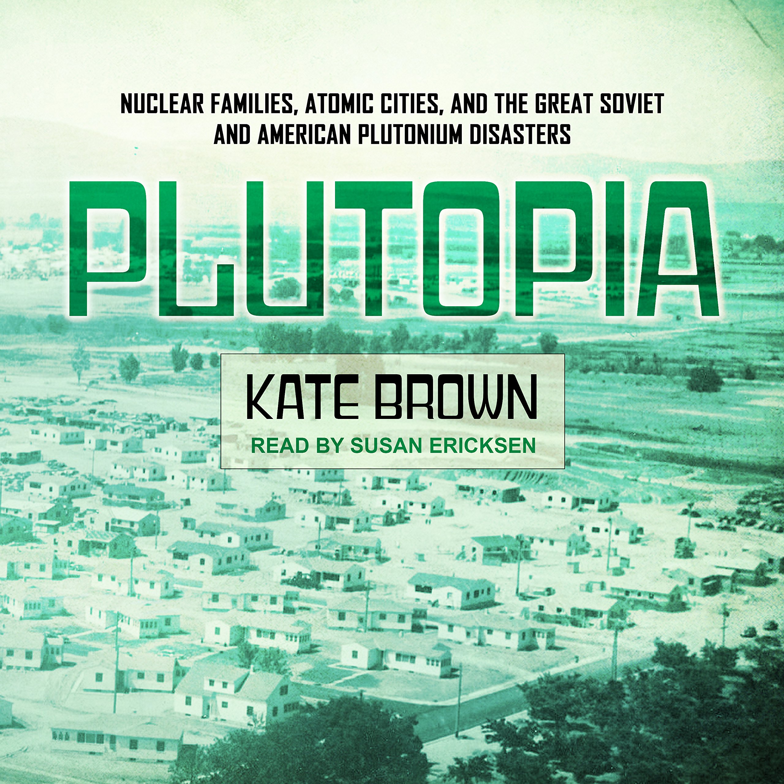 Plutopia Nuclear Families Atomic Cities And The Great Soviet And American Plutonium Disasters Brown Kate Ericksen Susan 9781541469600 Amazon Com Books