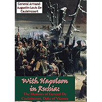 With Napoleon in Russia: The Memoirs of General De Caulaincourt, Duke of Vicenza [Illustrated Edition] book cover