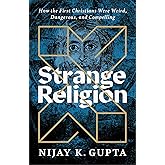 Strange Religion: How the First Christians Were Weird, Dangerous, and Compelling