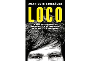 El loco: La vida desconocida de Javier Milei y su irrupción en la política argentina / The Madman: The Unknown Life of Javier Milei: La vida ... en la política argentina (Spanish Edition)