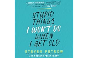 Stupid Things I Won’t Do When I Get Old: A Highly Judgmental, Unapologetically Honest Accounting of All the Things Our Elders
