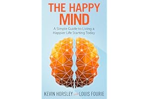 The Happy Mind: A Simple Guide to Living a Happier Life Starting Today