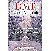 DMT: The Spirit Molecule: A Doctor's Revolutionary Research into the Biology of Near-Death and Mystical Experiences