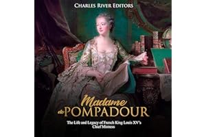 Madame de Pompadour: The Life and Legacy of French King Louis XV’s Chief Mistress