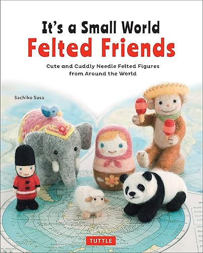 Download It's a Small World Felted Friends: Cute and Cuddly Needle Felted Figures from Around the World PDF