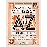 Classical Mythology A to Z: An Encyclopedia of Gods &amp; Goddesses, Heroes &amp; Heroines, Nymphs, Spirits, Monsters, and Places