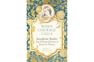 When Courage Calls: Josephine Butler and the Radical Pursuit of Justice for Women