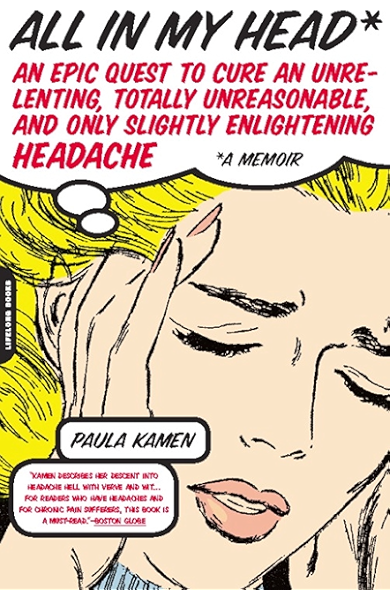 Amazon Com All In My Head An Epic Quest To Cure An Unrelenting Totally Unreasonable And Only Slightly Enlightening Headache Ebook Kamen Paula Kindle Store