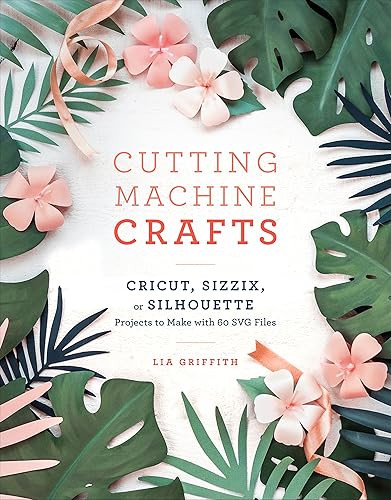 Download Cutting Machine Crafts with Your Cricut, Sizzix, or Silhouette: Die Cutting Machine Projects to Make with 60 SVG Files PDF