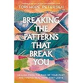 Breaking the Patterns That Break You: Healing from the Pain of Your Past and Finding Real Hope That Lasts
