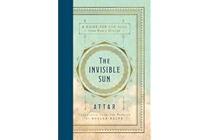 The Invisible Sun: Essential Poems and Affirmations of Love and Faith, Grief and Longing, by Mystic Spiritual Teacher Attar, Master of Rumi, in a Stunning New Translation