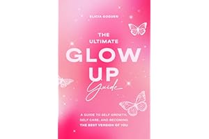 The Ultimate Glow Up Guide: A Guide to Self Growth, Self Care, and Becoming the Best Version of You (Female Empowerment, Glow