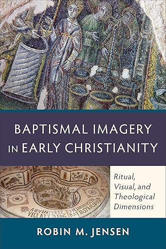 Download Baptismal Imagery in Early Christianity: Ritual, Visual, and Theological Dimensions (English Edition) PDF