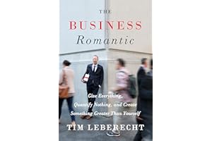 The Business Romantic: Give Everything, Quantify Nothing, and Create Something Greater Than Yourself