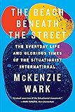 The Beach Beneath the Street: The Everyday Life and Glorious Times of the Situationist International