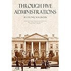 Through Five Administrations: Inside the White House with Presidents Lincoln, Johnson, Grant, Hayes, and Garfield: (Annotated