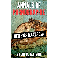 Annals of Pornographie: How Porn Became 'Bad' (Revised & Updated!) book cover