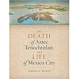 The Death of Aztec Tenochtitlan, the Life of Mexico City (Joe R. and Teresa Lozano Long Series in Latin American and Latino A