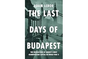 The Last Days of Budapest: The Destruction of Europe's Most Cosmopolitan Capital in World War II