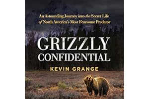 Grizzly Confidential: An Astounding Journey into the Secret Life of North America’s Most Fearsome Predator