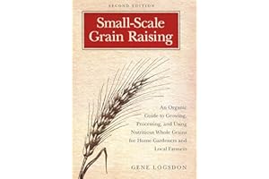 Small-Scale Grain Raising: An Organic Guide to Growing, Processing, and Using Nutritious Whole Grains for Home Gardeners and 