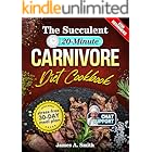 The Succulent 20-Minute Carnivore Diet Cookbook: Hundreds of Quick, High-Protein, Low-Carb Recipes for Effortless Weight Mana