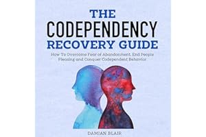 The Codependency Recovery Guide: How to Overcome Fear of Abandonment, End People Pleasing and Conquer Codependent Behavior