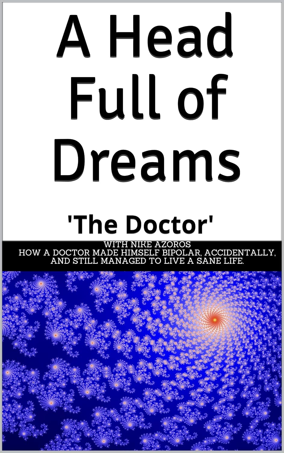 A Head Full Of Dreams How A Doctor Made Himself Bipolar Accidentally And Still Managed To Live A Sane Life Ebook The Doctor Nike Azoros - 