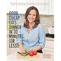 Good Cheap Eats Dinner in 30 Minutes or Less: Fresh, Fast, and Flavorful Home-Cooked Meals, with More Than 200 Recipes
