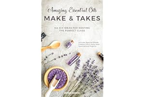 Amazing Essential Oils Make and Takes: 144 DIY Ideas for Hosting the Perfect Class