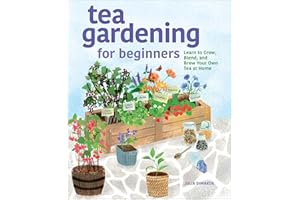 Tea Gardening for Beginners: Learn to Grow, Blend, and Brew Your Own Tea at Home