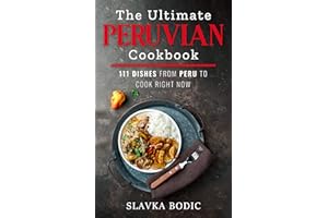 The Ultimate Peruvian Cookbook: 111 Dishes From Peru To Cook Right Now (World Cuisines Book 10)