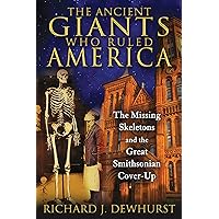 The Ancient Giants Who Ruled America: The Missing Skeletons and the Great Smithsonian Cover-Up