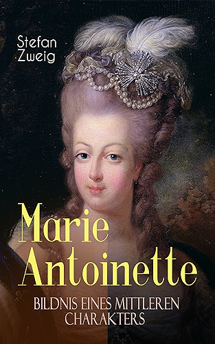 Download Marie Antoinette. Bildnis eines mittleren Charakters: Die ebenso dramatische wie tragische Biographie von Marie Antoinette (German Edition) PDF