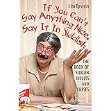 If You Can't Say Anything Nice, Say It in Yiddish: The Book of Yiddish Insults and Curses