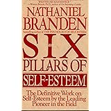 The Six Pillars of Self-Esteem: The Definitive Work on Self-Esteem by the Leading Pioneer in the Field