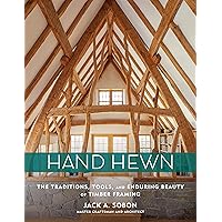 Hand Hewn: The Traditions, Tools, and Enduring Beauty of Timber Framing