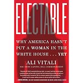 Electable: Why America Hasn't Put a Woman in the White House . . . Yet