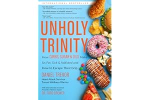 UNHOLY TRINITY: How Carbs, Sugar & Oils Make Us Fat, Sick & Addicted and How to Escape Their Grip