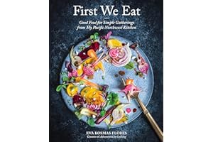 First We Eat: Good Food for Simple Gatherings from My Pacific Northwest Kitchen