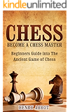 Chess: Become A Chess Master &ndash; Beginners Guide Into The Ancient Game of Chess (Chess 101, Chess Mastery)