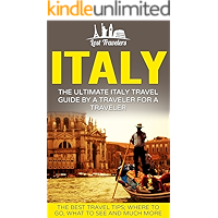 Italy: The Ultimate Italy Travel Guide By A Traveler For A Traveler: The Best Travel Tips; Where To Go, What To See And…
