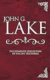 John G. Lake Anthology: The Complete Collection Of His Life Teachings