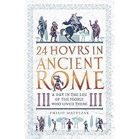 24 Hours in Ancient Rome: A Day in the Life of the People Who Lived There (24 Hours in Ancient History Book 1) book cover