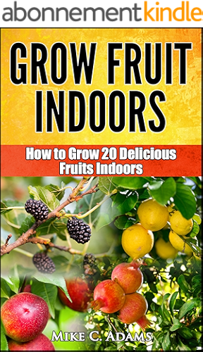 Download Grow Fruits Indoors : How to Grow 20 Fruit Trees and Plants Indoors (A Beginners Gardening Guide To Grow Exotic Fruits) (English Edition) PDF