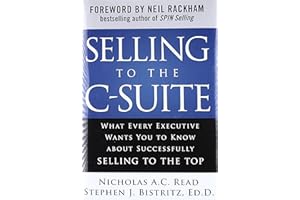 Selling to the C-Suite: What Every Executive Wants You to Know About Successfully Selling to the Top