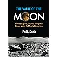 The Value of the Moon: How to Explore, Live, and Prosper in Space Using the Moon's Resources